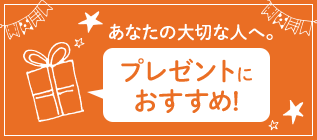 あなたの大切な人へ。 プレゼントに おすすめ!